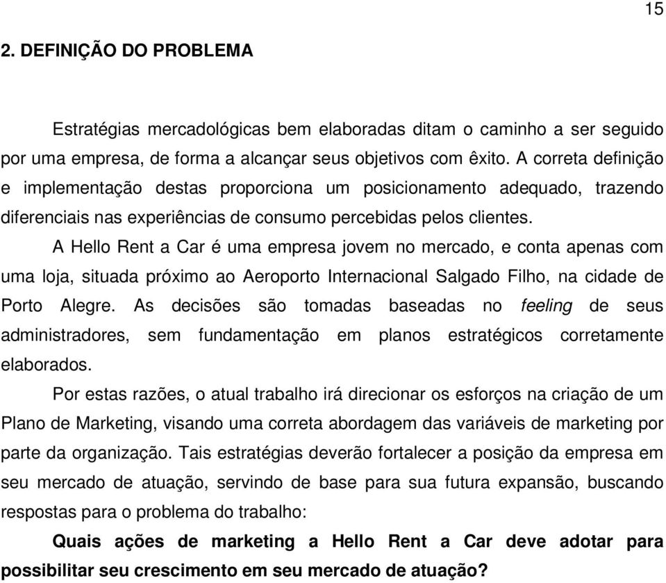 A Hello Rent a Car é uma empresa jovem no mercado, e conta apenas com uma loja, situada próximo ao Aeroporto Internacional Salgado Filho, na cidade de Porto Alegre.