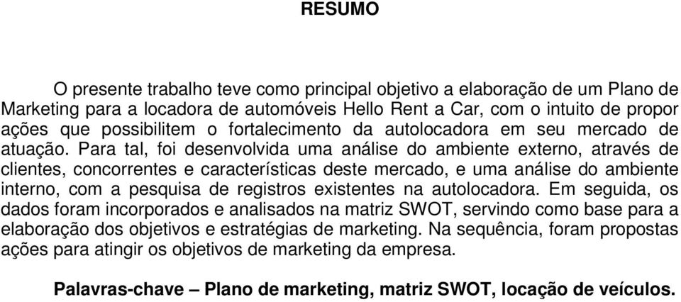 Para tal, foi desenvolvida uma análise do ambiente externo, através de clientes, concorrentes e características deste mercado, e uma análise do ambiente interno, com a pesquisa de registros