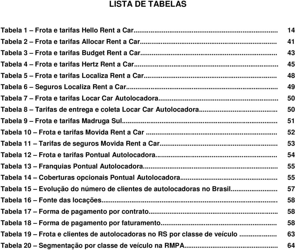 .. 50 Tabela 8 Tarifas de entrega e coleta Locar Car Autolocadora... 50 Tabela 9 Frota e tarifas Madruga Sul... 51 Tabela 10 Frota e tarifas Movida Rent a Car.