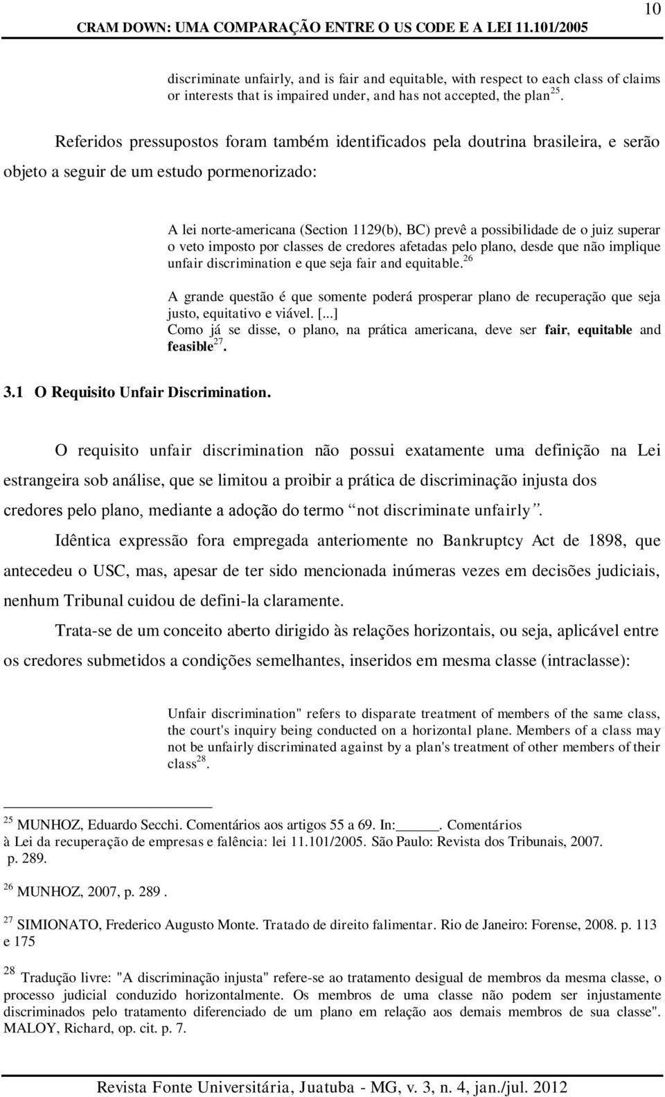 Referidos pressupostos foram também identificados pela doutrina brasileira, e serão objeto a seguir de um estudo pormenorizado: A lei norte-americana (Section 1129(b), BC) prevê a possibilidade de o