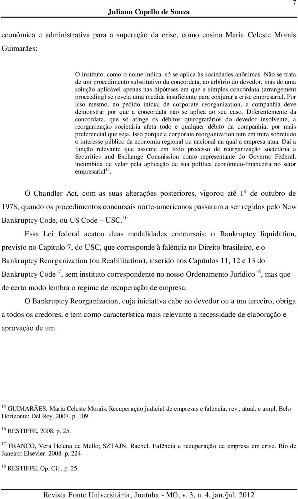 uma medida insuficiente para conjurar a crise empresarial. Por isso mesmo, no pedido inicial de corporate reorganization, a companhia deve demonstrar por que a concordata não se aplica ao seu caso.