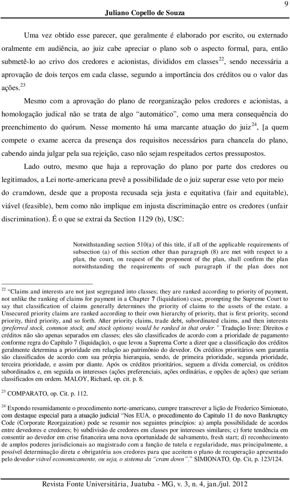 oralmente em audiência, ao juiz cabe apreciar o plano sob o aspecto formal, para, então submetê-lo ao crivo dos credores e acionistas, divididos em classes 22, sendo necessária a aprovação de dois