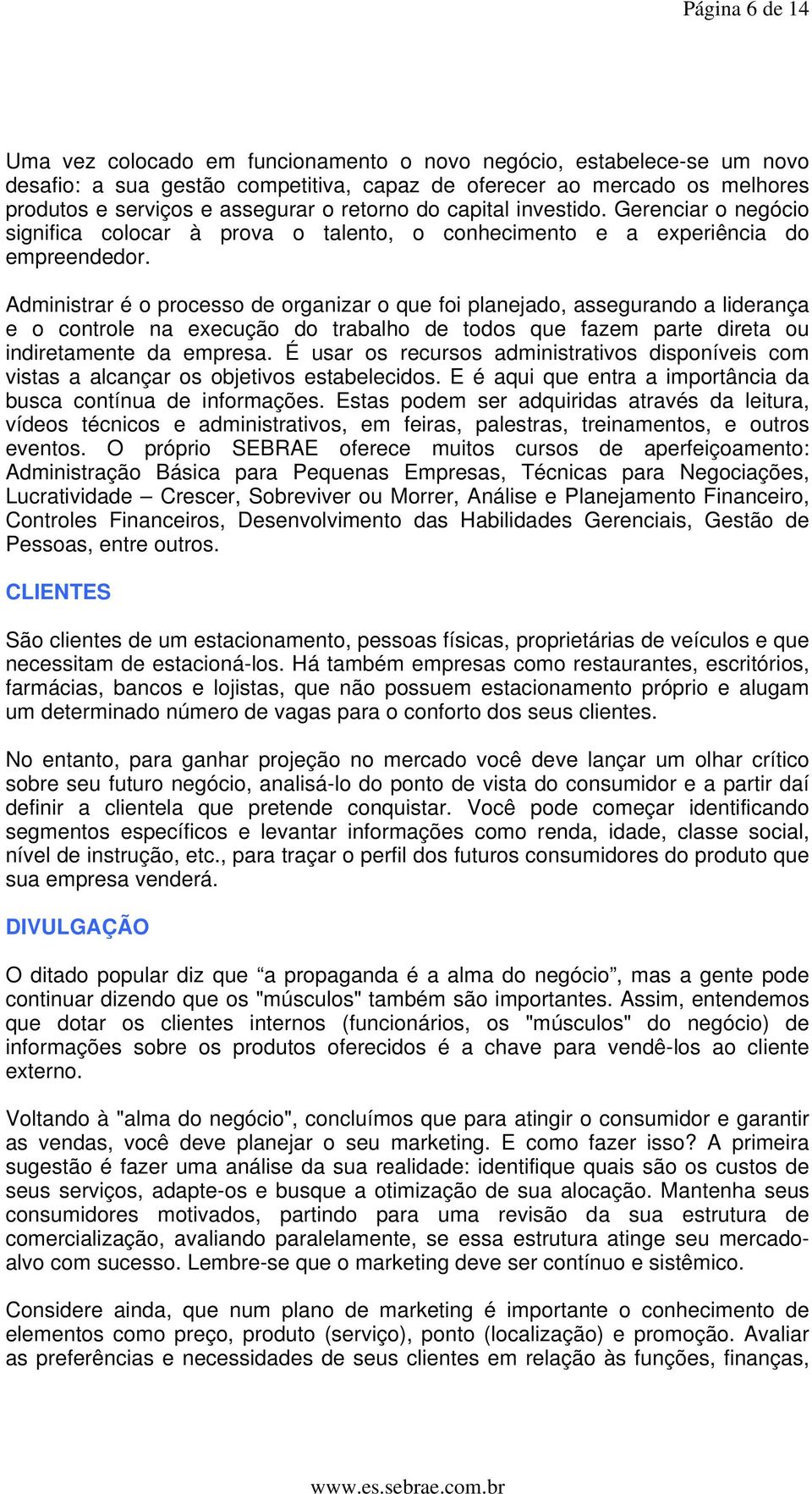 Administrar é o processo de organizar o que foi planejado, assegurando a liderança e o controle na execução do trabalho de todos que fazem parte direta ou indiretamente da empresa.