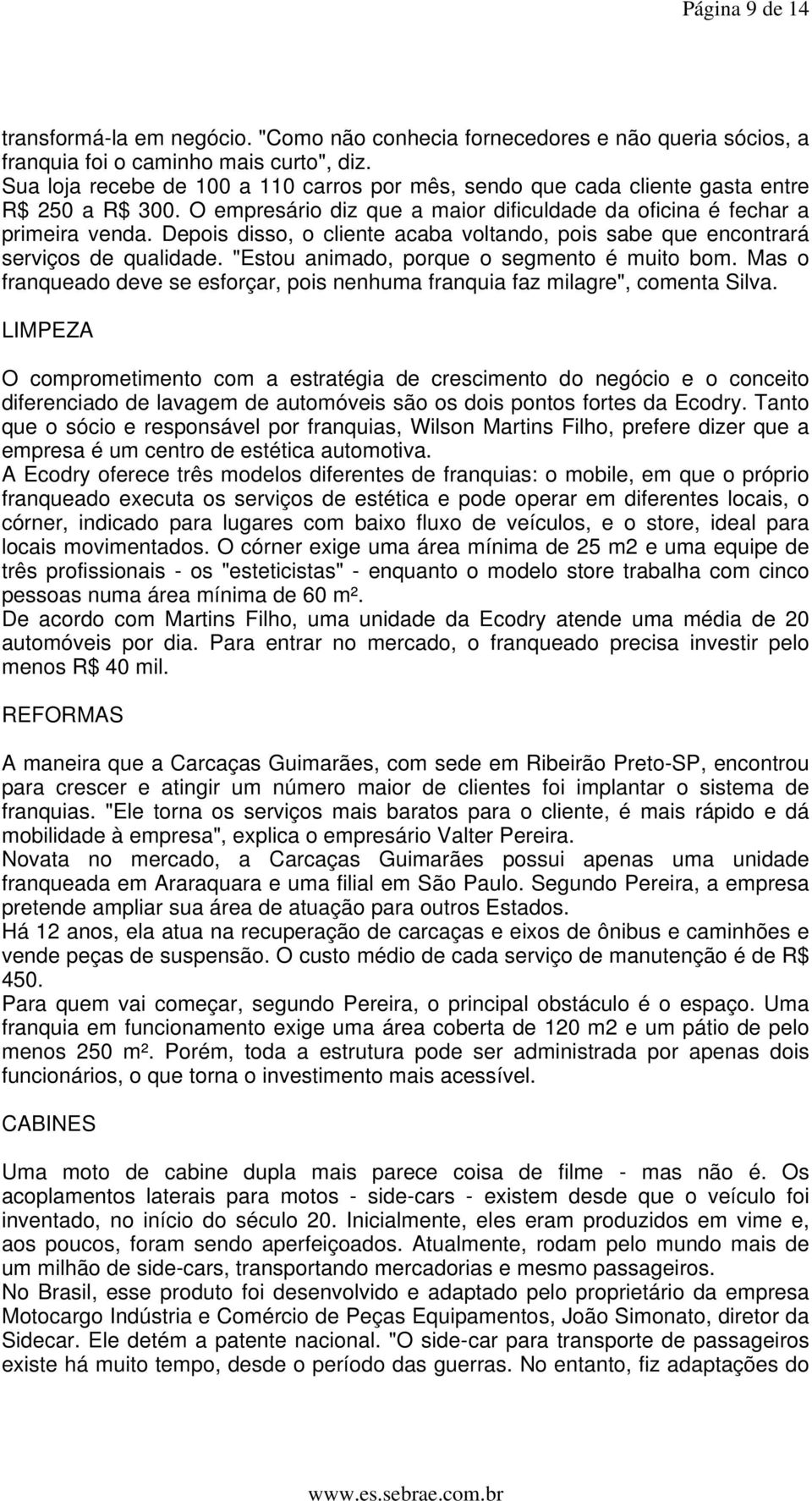 Depois disso, o cliente acaba voltando, pois sabe que encontrará serviços de qualidade. "Estou animado, porque o segmento é muito bom.