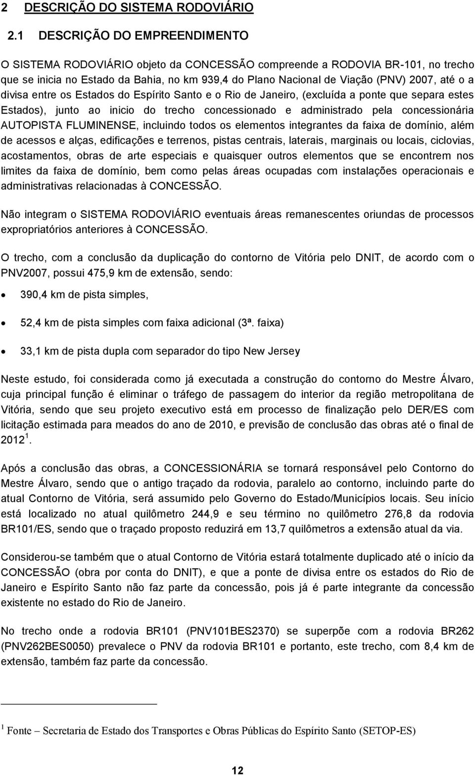 o a divisa entre os Estados do Espírito Santo e o Rio de Janeiro, (excluída a ponte que separa estes Estados), junto ao inicio do trecho concessionado e administrado pela concessionária AUTOPISTA