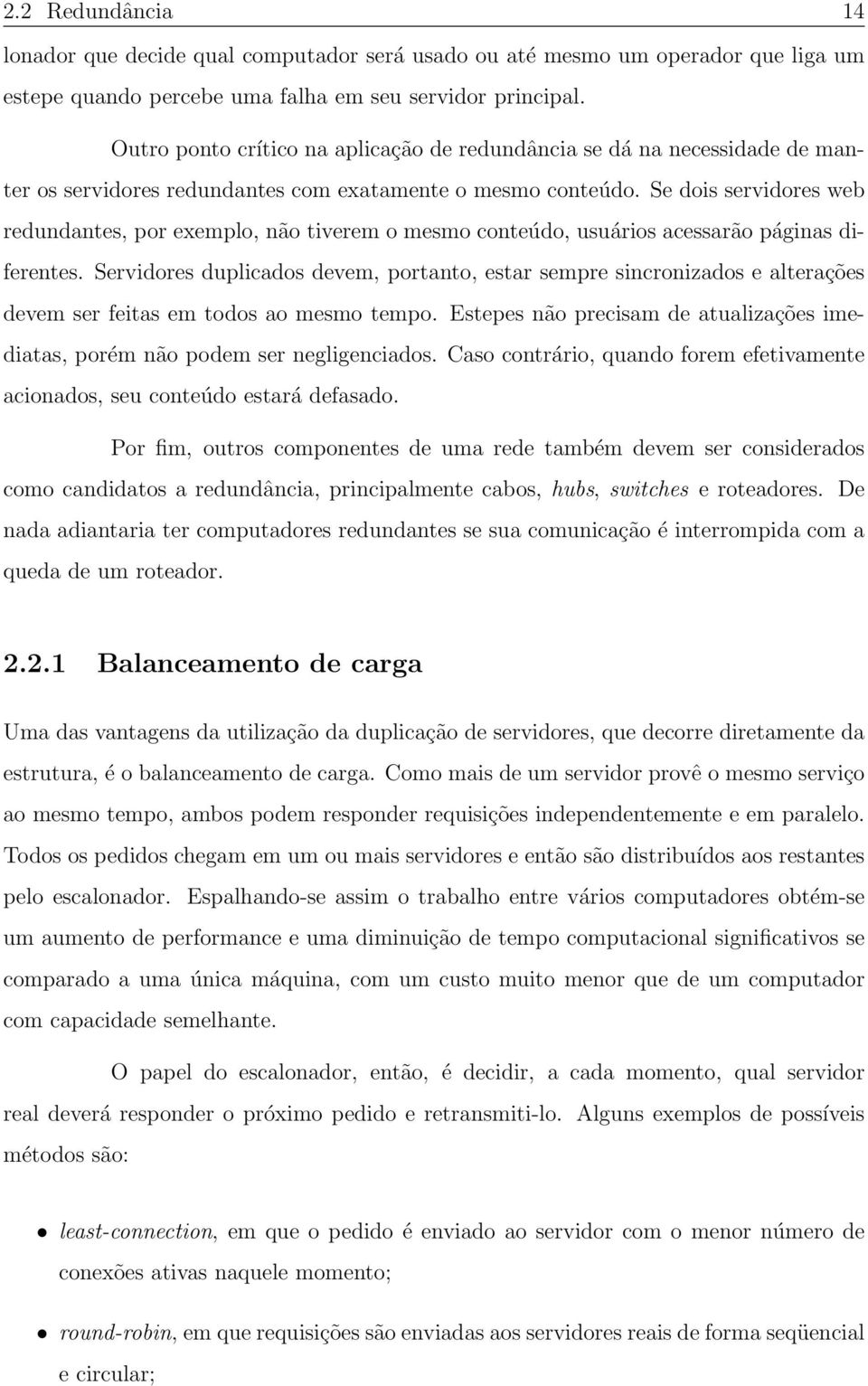 Se dois servidores web redundantes, por exemplo, não tiverem o mesmo conteúdo, usuários acessarão páginas diferentes.