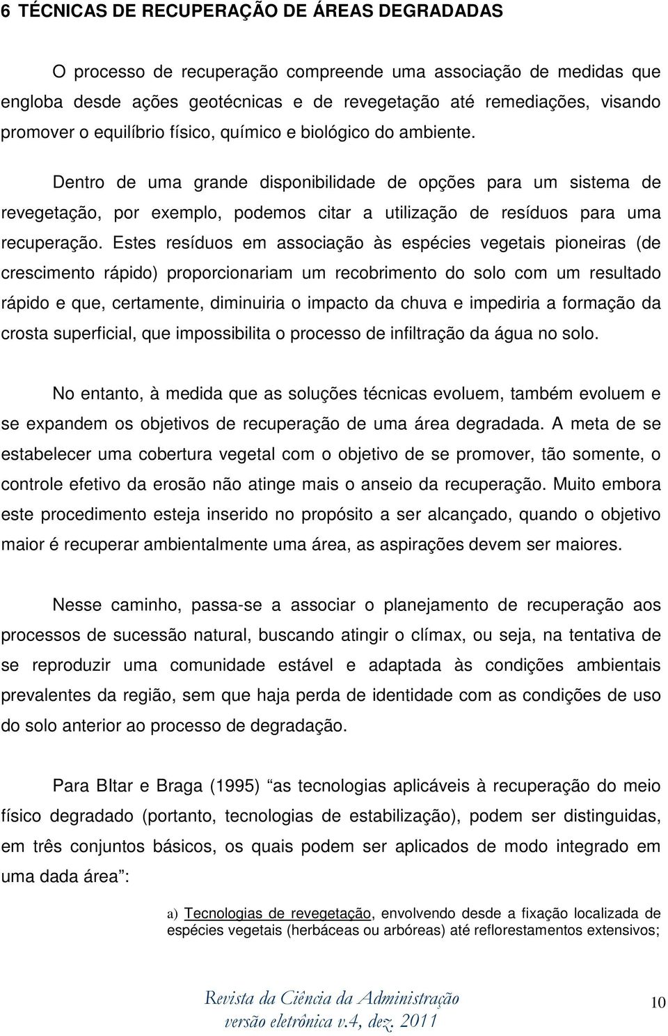 Dentro de uma grande disponibilidade de opções para um sistema de revegetação, por exemplo, podemos citar a utilização de resíduos para uma recuperação.