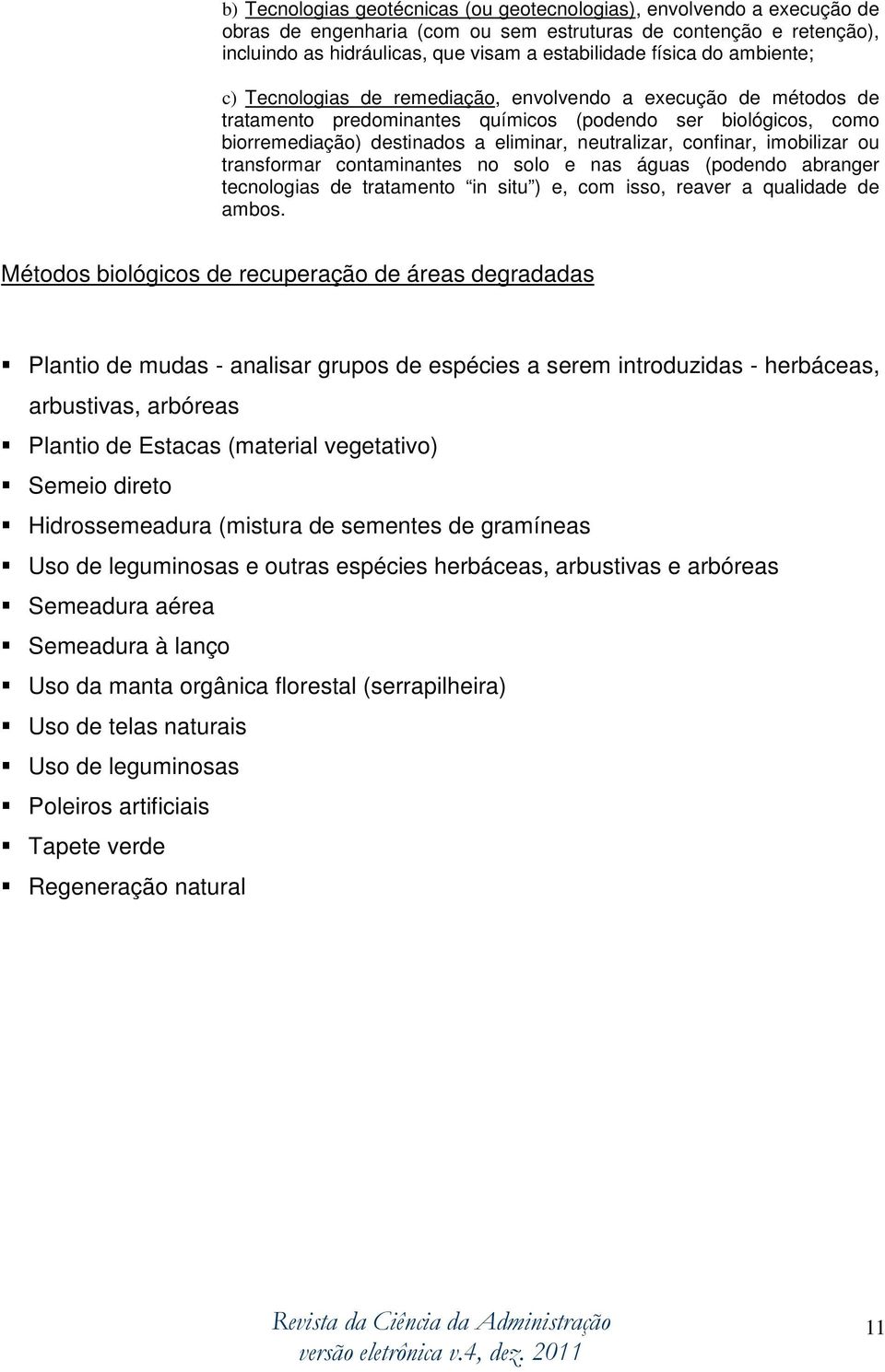 confinar, imobilizar ou transformar contaminantes no solo e nas águas (podendo abranger tecnologias de tratamento in situ ) e, com isso, reaver a qualidade de ambos.