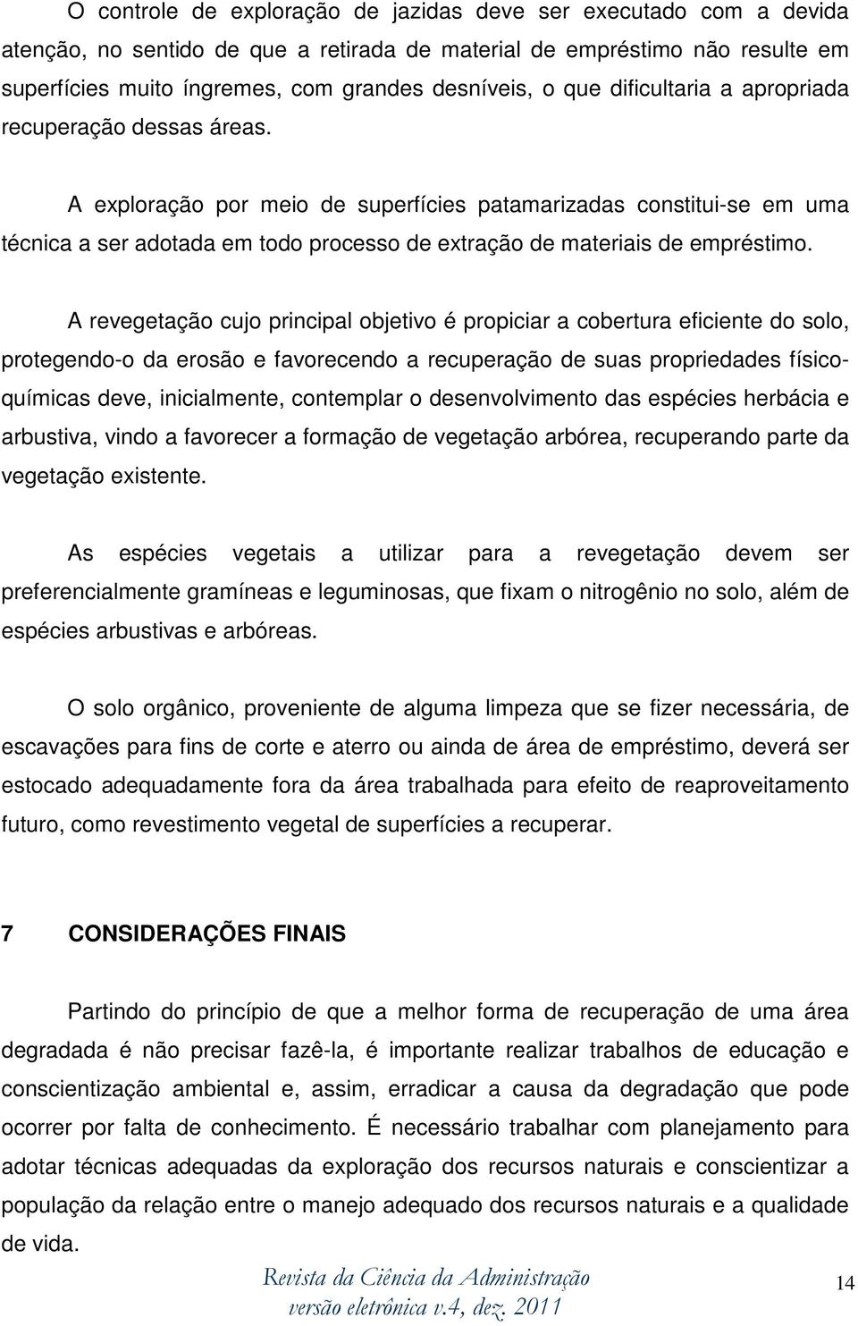 A exploração por meio de superfícies patamarizadas constitui-se em uma técnica a ser adotada em todo processo de extração de materiais de empréstimo.