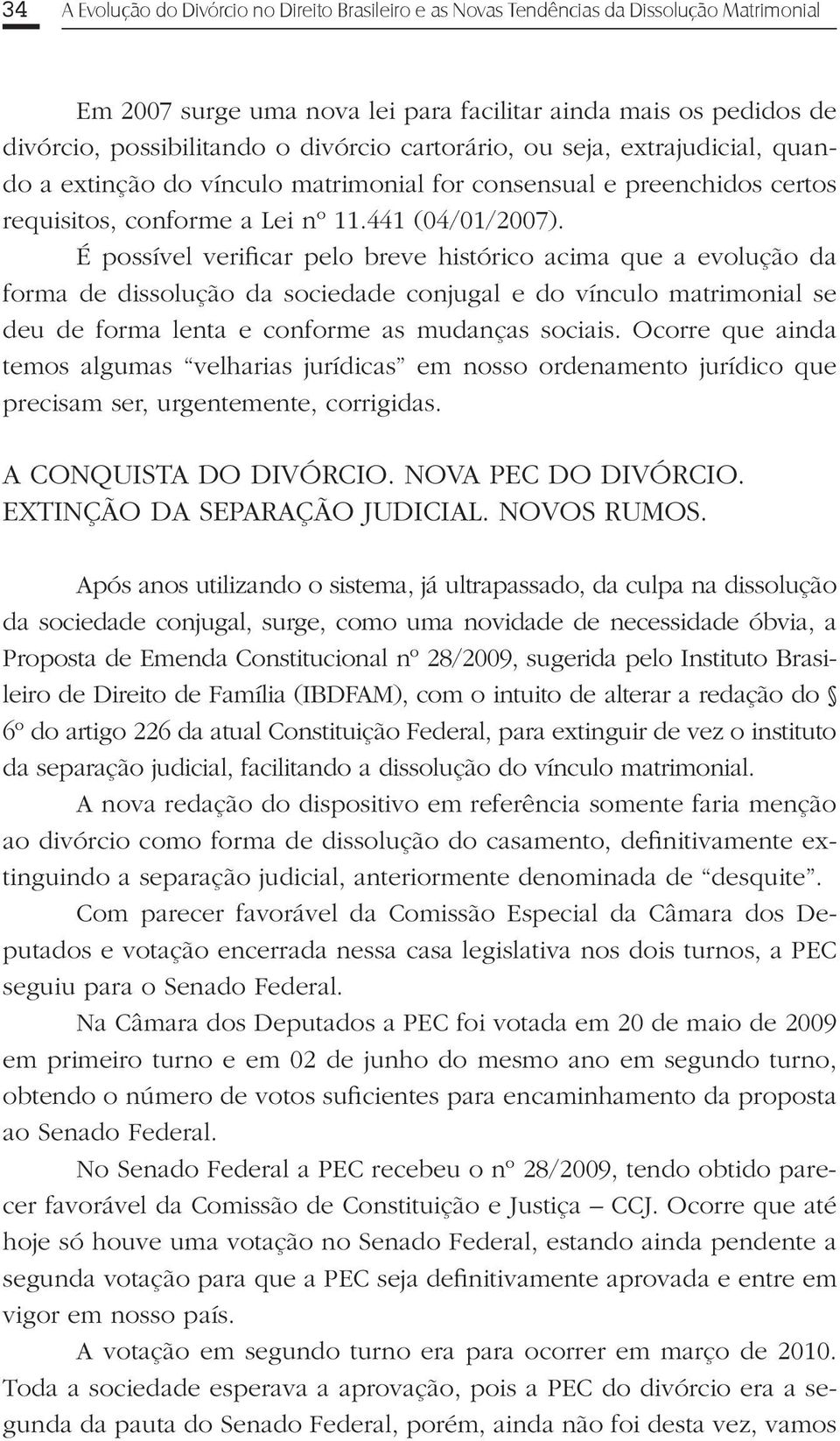 É possível verificar pelo breve histórico acima que a evolução da forma de dissolução da sociedade conjugal e do vínculo matrimonial se deu de forma lenta e conforme as mudanças sociais.