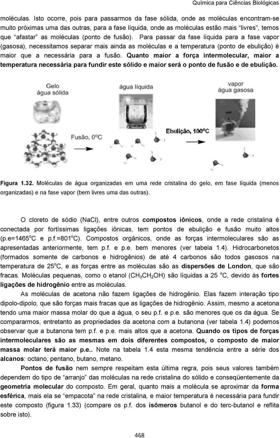 (ponto de fusão). Para passar da fase líquida para a fase vapor (gasosa), necessitamos separar mais ainda as moléculas e a temperatura (ponto de ebulição) é maior que a necessária para a fusão.