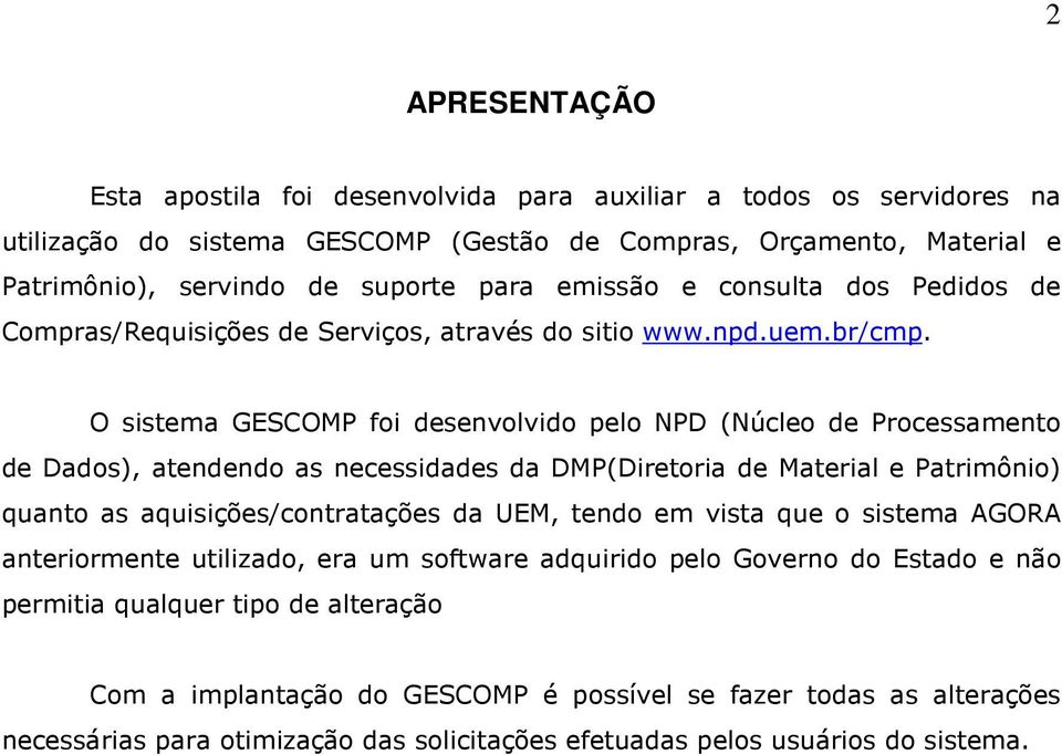 O sistema GESCOMP foi desenvolvido pelo NPD (Núcleo de Processamento de Dados), atendendo as necessidades da DMP(Diretoria de Material e Patrimônio) quanto as aquisições/contratações da UEM, tendo