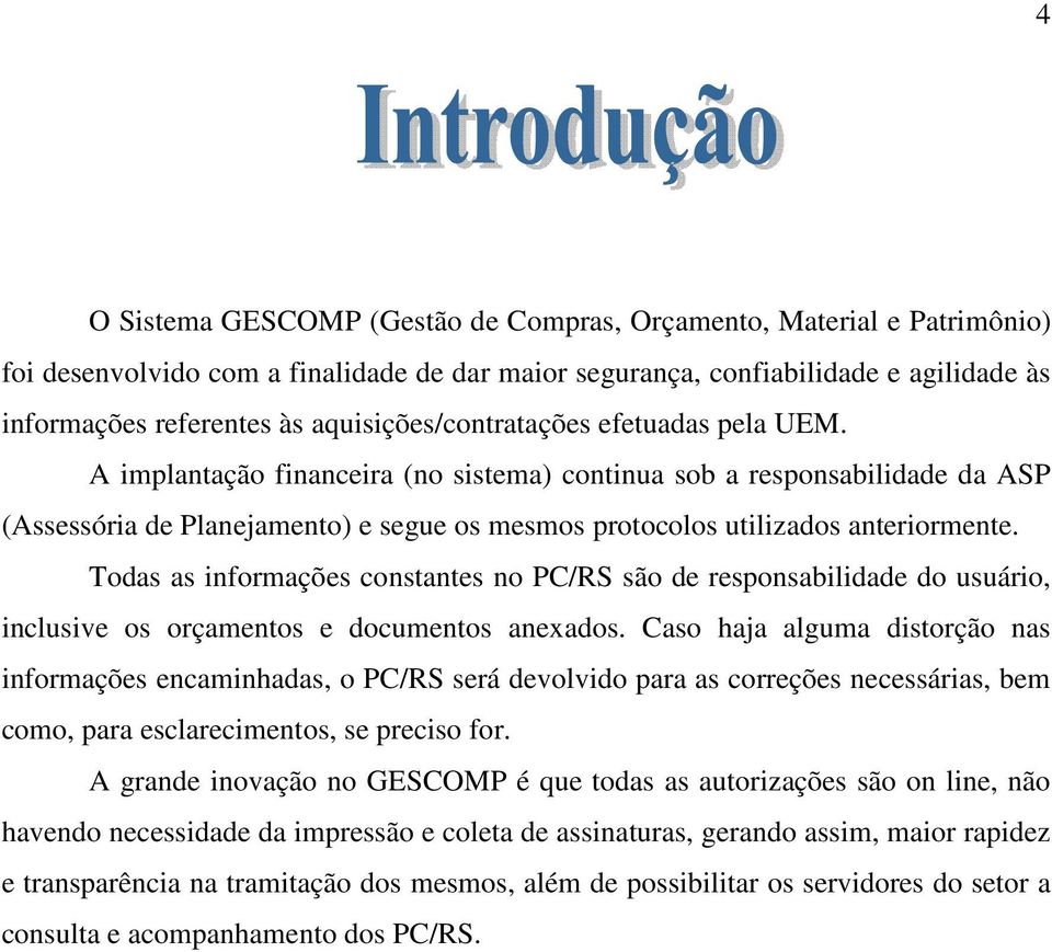 A implantação financeira (no sistema) continua sob a responsabilidade da ASP (Assessória de Planejamento) e segue os mesmos protocolos utilizados anteriormente.