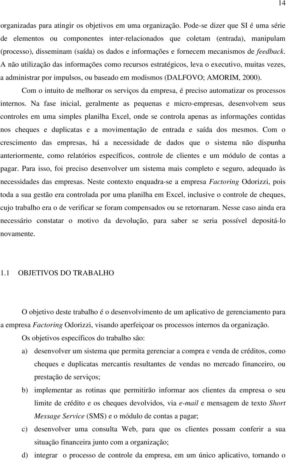 feedback. A não utilização das informações como recursos estratégicos, leva o executivo, muitas vezes, a administrar por impulsos, ou baseado em modismos (DALFOVO; AMORIM, 2000).