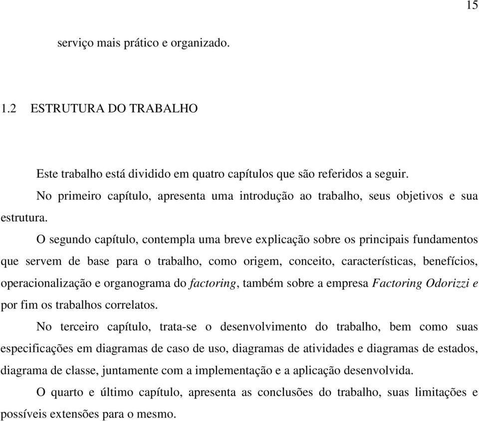 O segundo capítulo, contempla uma breve explicação sobre os principais fundamentos que servem de base para o trabalho, como origem, conceito, características, benefícios, operacionalização e