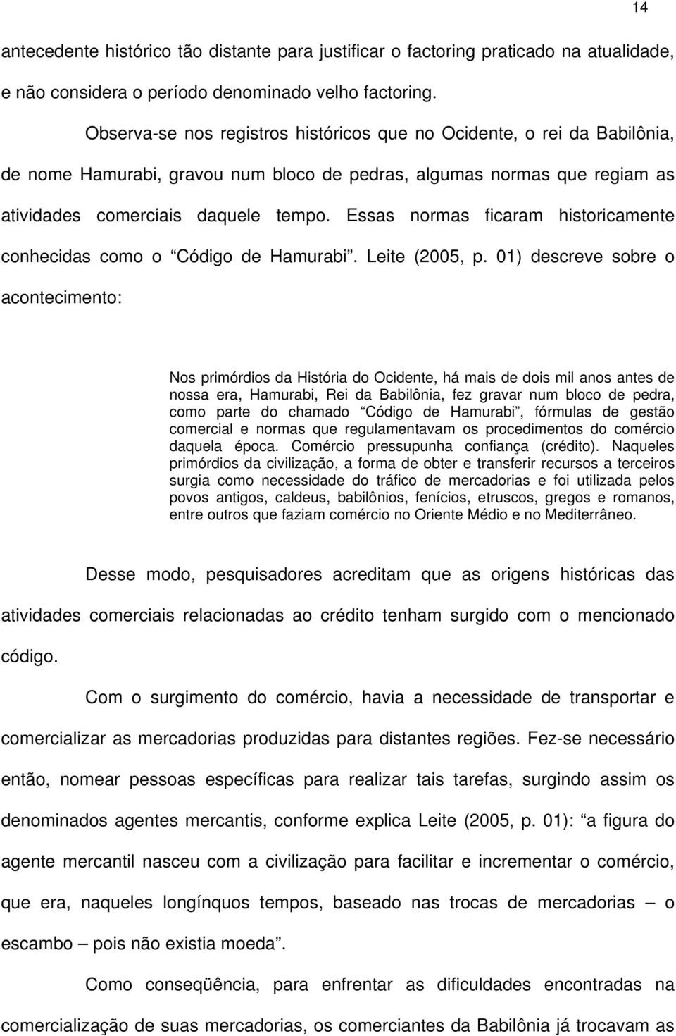 Essas normas ficaram historicamente conhecidas como o Código de Hamurabi. Leite (2005, p.