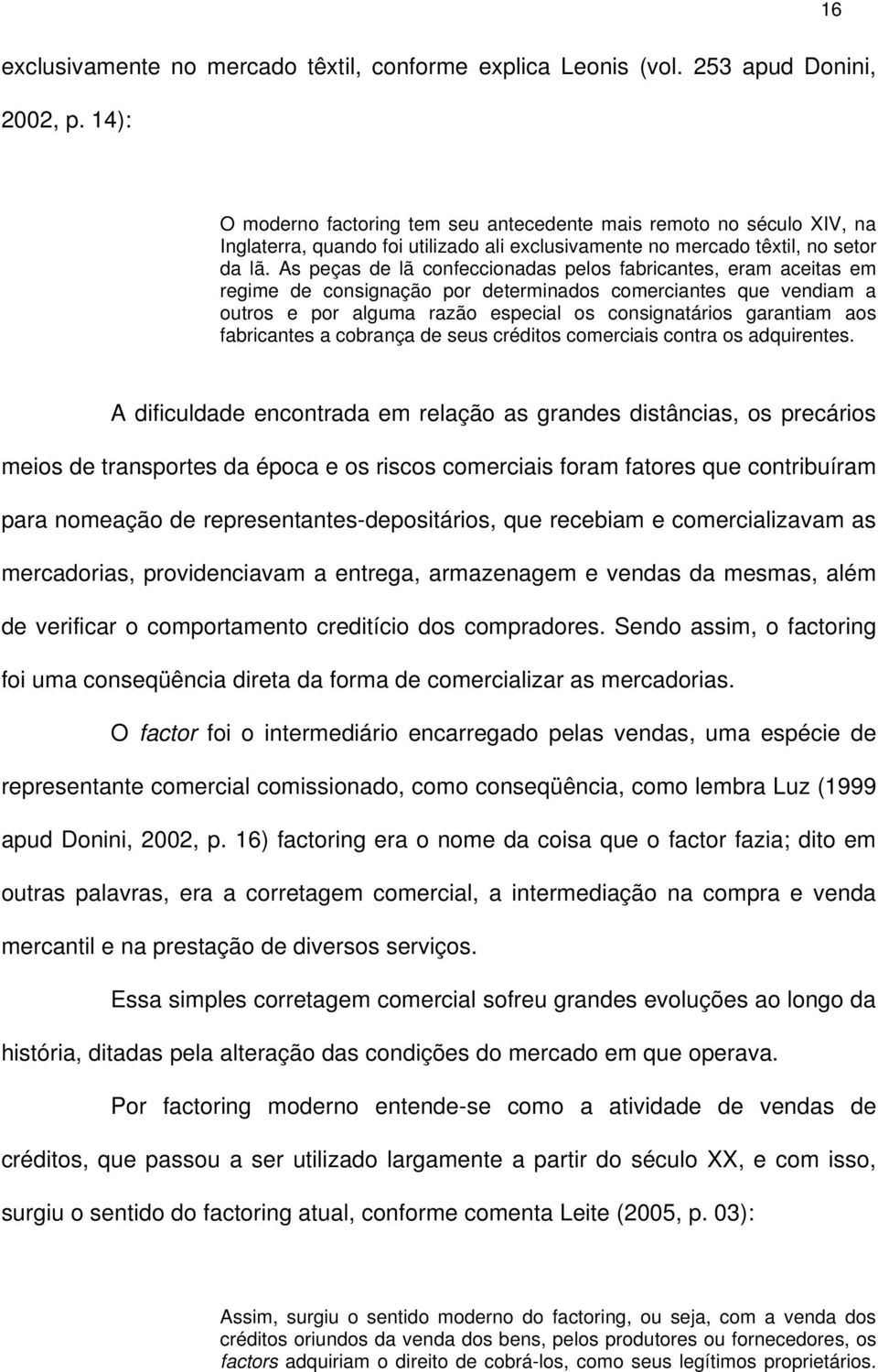 As peças de lã confeccionadas pelos fabricantes, eram aceitas em regime de consignação por determinados comerciantes que vendiam a outros e por alguma razão especial os consignatários garantiam aos