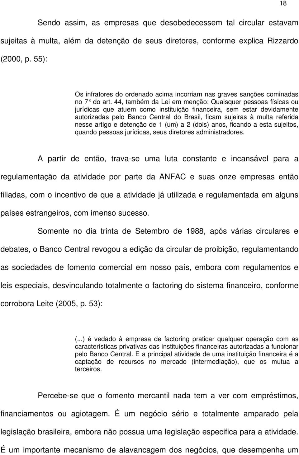 44, também da Lei em menção: Quaisquer pessoas físicas ou jurídicas que atuem como instituição financeira, sem estar devidamente autorizadas pelo Banco Central do Brasil, ficam sujeiras à multa