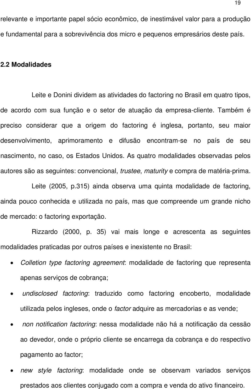 Também é preciso considerar que a origem do factoring é inglesa, portanto, seu maior desenvolvimento, aprimoramento e difusão encontram-se no país de seu nascimento, no caso, os Estados Unidos.