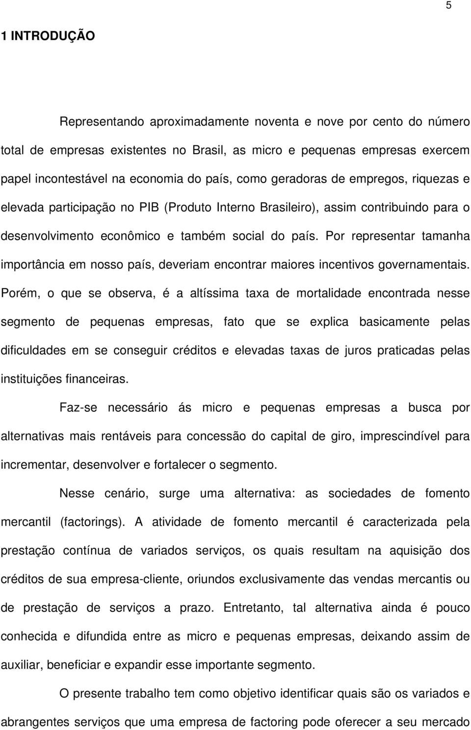 Por representar tamanha importância em nosso país, deveriam encontrar maiores incentivos governamentais.