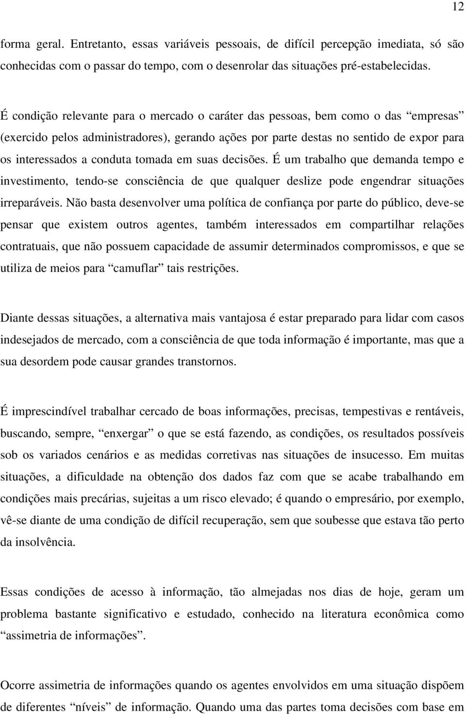 tomada em suas decisões. É um trabalho que demanda tempo e investimento, tendo-se consciência de que qualquer deslize pode engendrar situações irreparáveis.