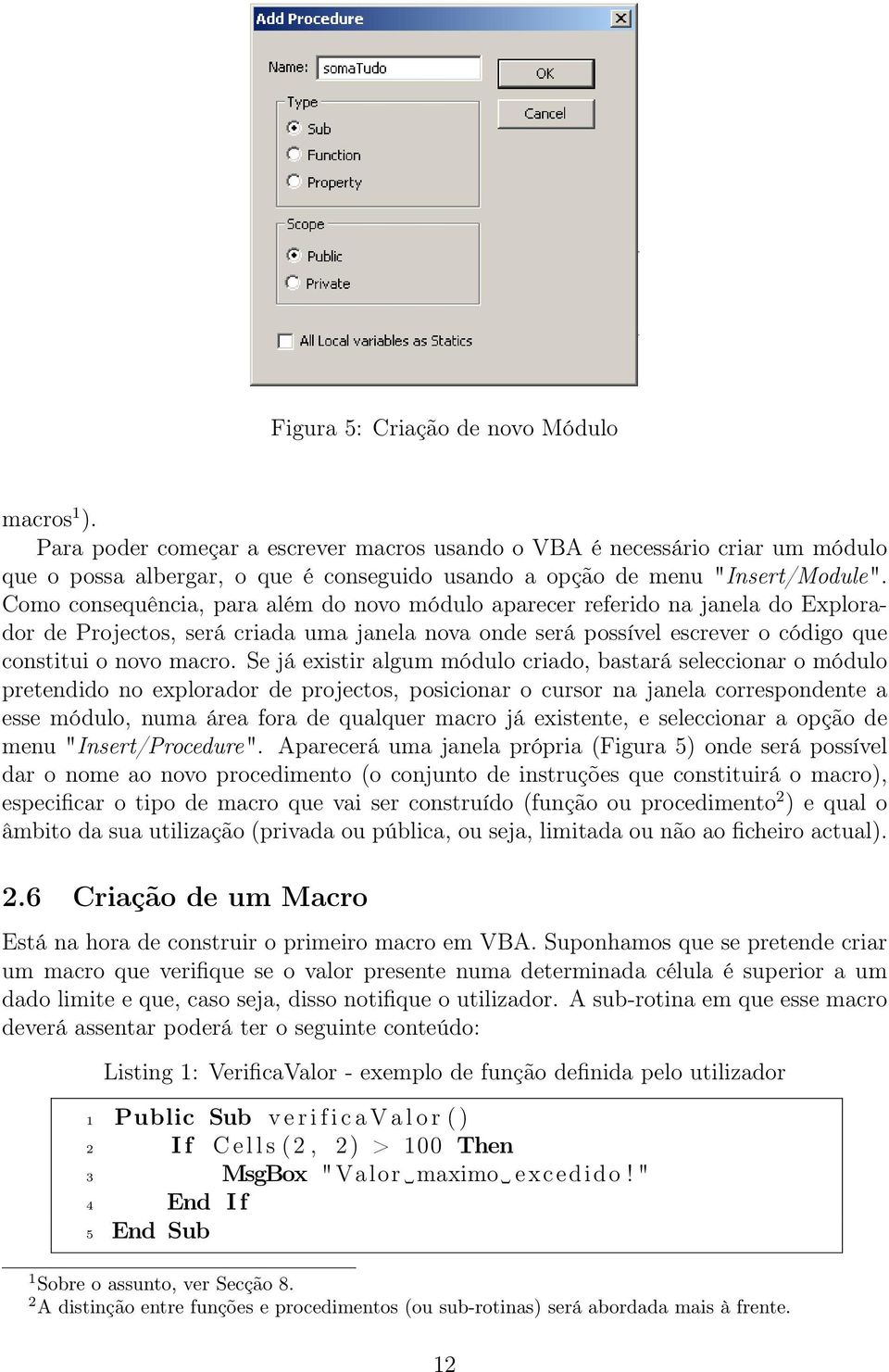 Como consequência, para além do novo módulo aparecer referido na janela do Explorador de Projectos, será criada uma janela nova onde será possível escrever o código que constitui o novo macro.