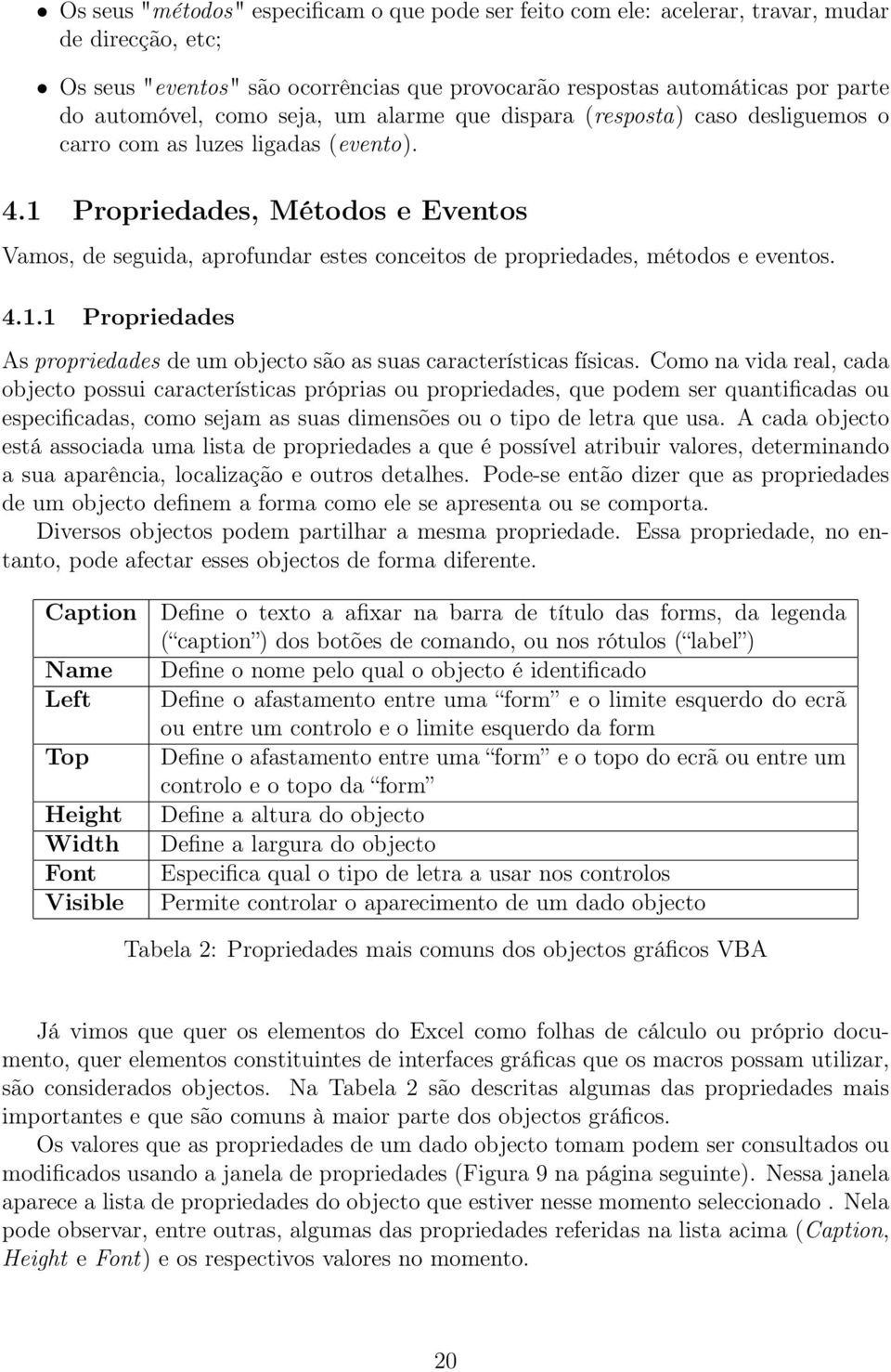 1 Propriedades, Métodos e Eventos Vamos, de seguida, aprofundar estes conceitos de propriedades, métodos e eventos. 4.1.1 Propriedades As propriedades de um objecto são as suas características físicas.