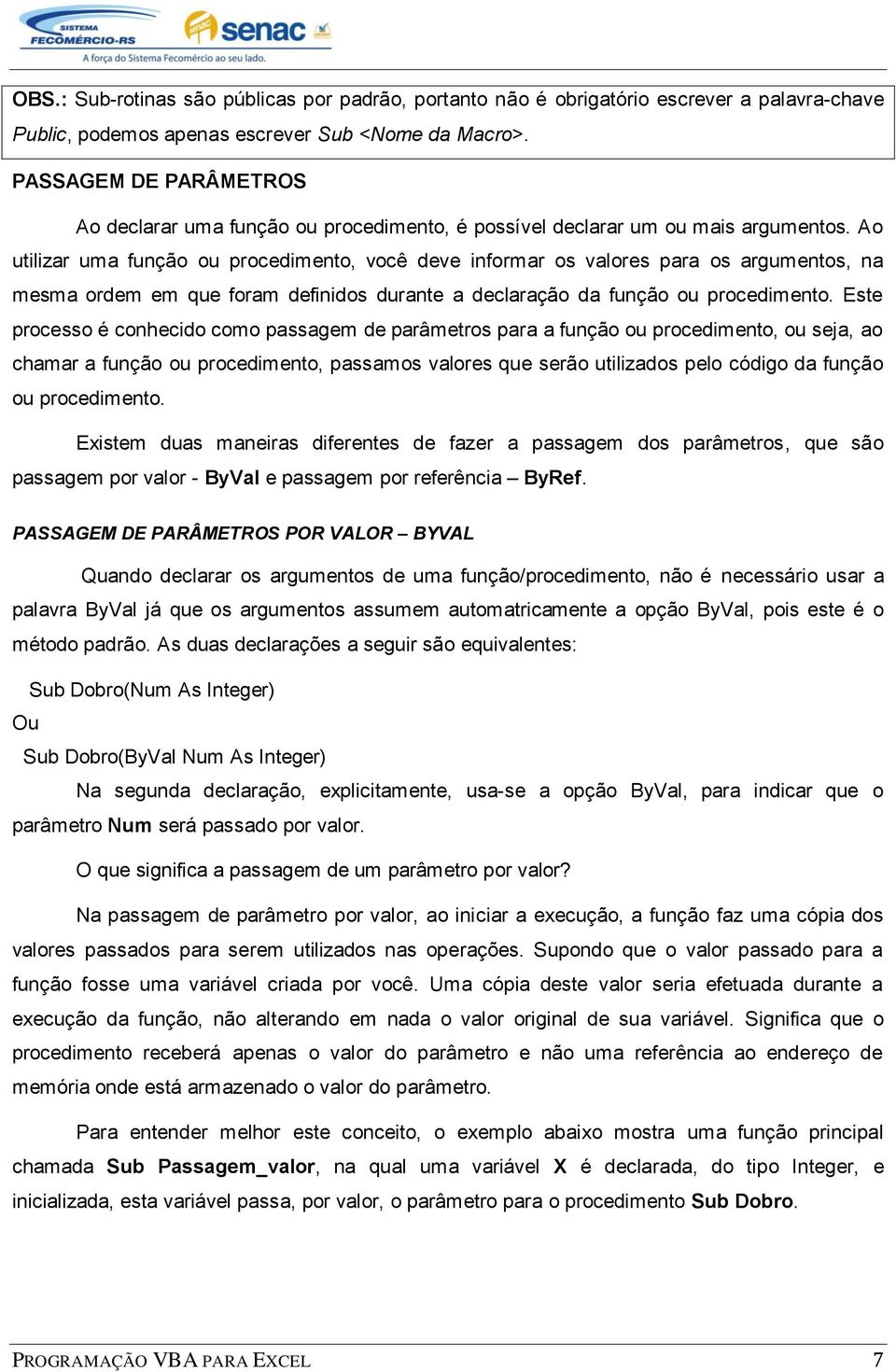 Ao utilizar uma função ou procedimento, você deve informar os valores para os argumentos, na mesma ordem em que foram definidos durante a declaração da função ou procedimento.