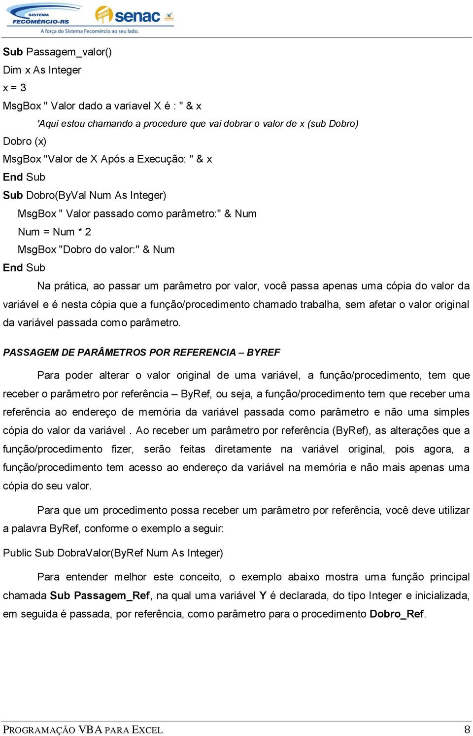 apenas uma cópia do valor da variável e é nesta cópia que a função/procedimento chamado trabalha, sem afetar o valor original da variável passada como parâmetro.