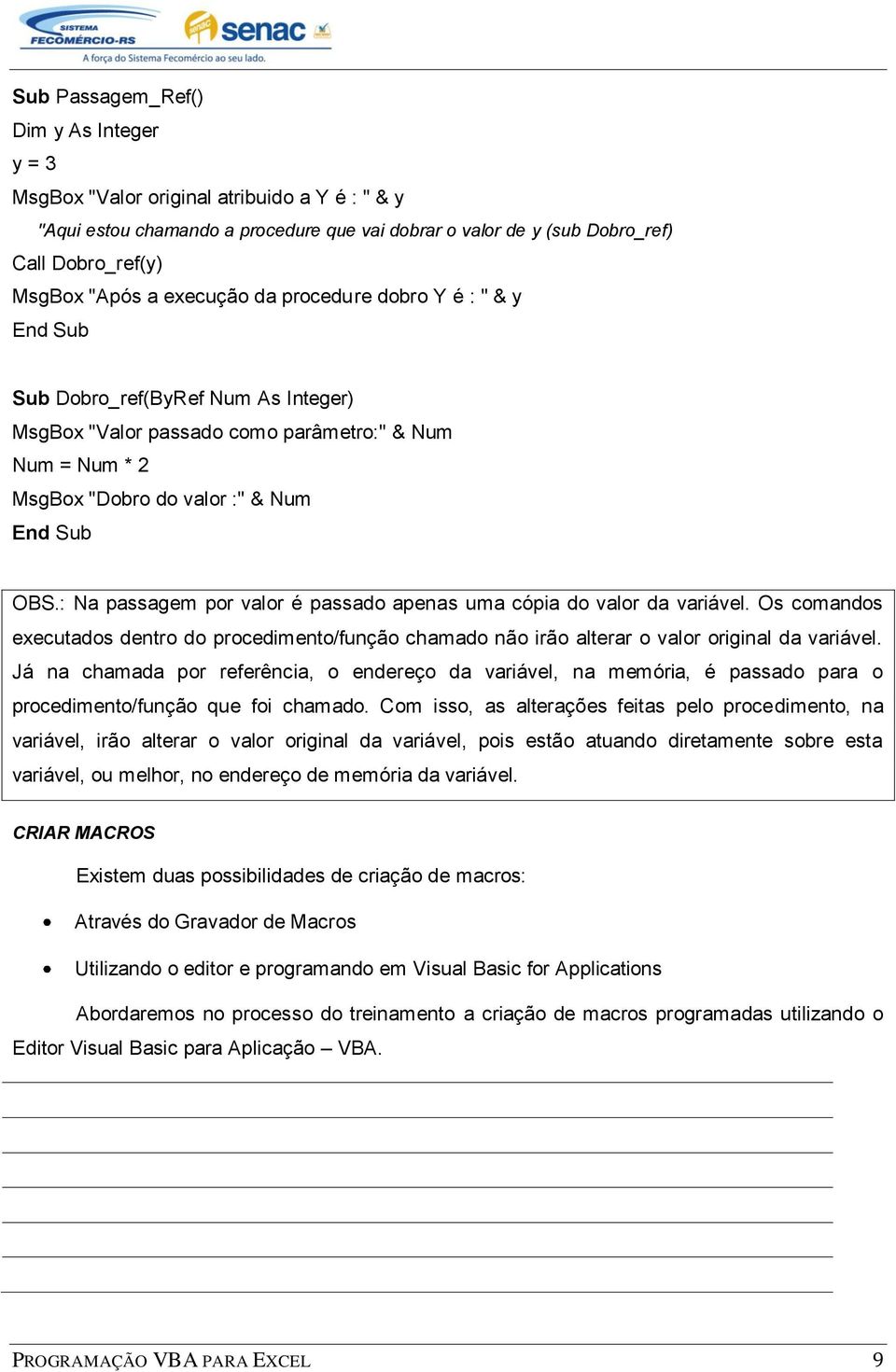 : Na passagem por valor é passado apenas uma cópia do valor da variável. Os comandos executados dentro do procedimento/função chamado não irão alterar o valor original da variável.