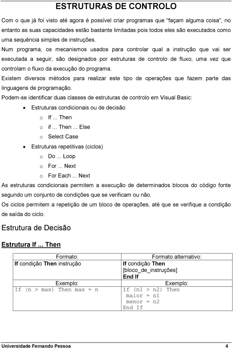 Num programa, os mecanismos usados para controlar qual a instrução que vai ser executada a seguir, são designados por estruturas de controlo de fluxo, uma vez que controlam o fluxo da execução do