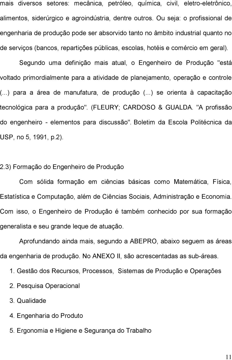 Segundo uma definição mais atual, o Engenheiro de Produção "está voltado primordialmente para a atividade de planejamento, operação e controle (...) para a área de manufatura, de produção (.