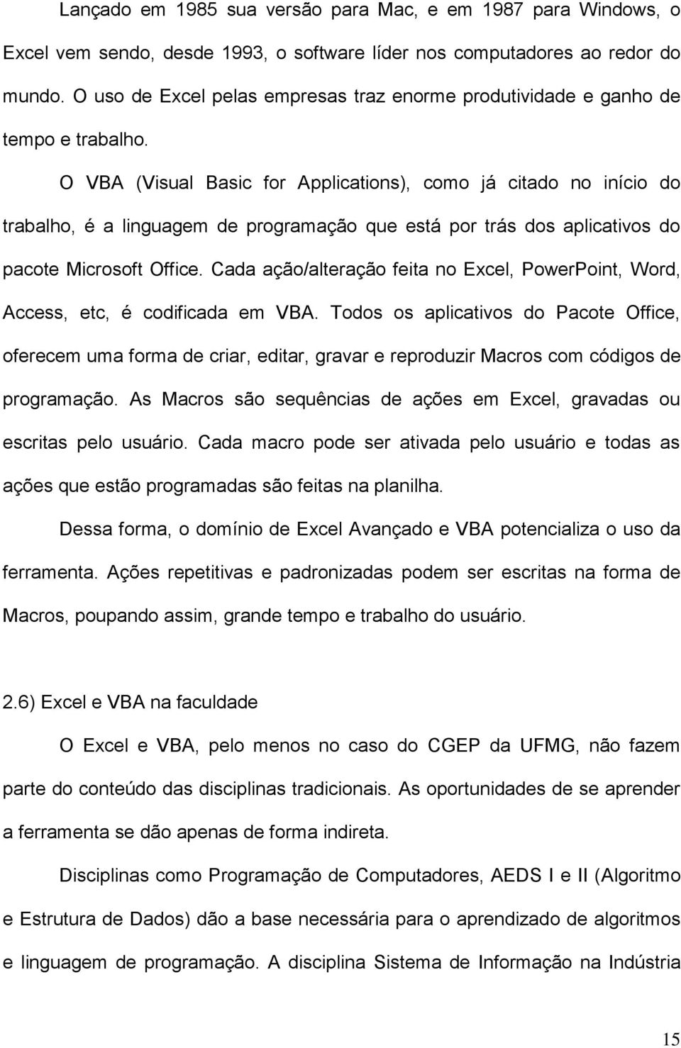 O VBA (Visual Basic for Applications), como já citado no início do trabalho, é a linguagem de programação que está por trás dos aplicativos do pacote Microsoft Office.