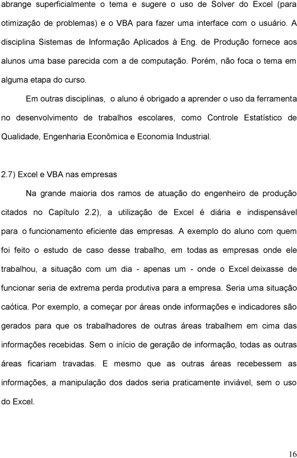 Em outras disciplinas, o aluno é obrigado a aprender o uso da ferramenta no desenvolvimento de trabalhos escolares, como Controle Estatístico de Qualidade, Engenharia Econômica e Economia Industrial.