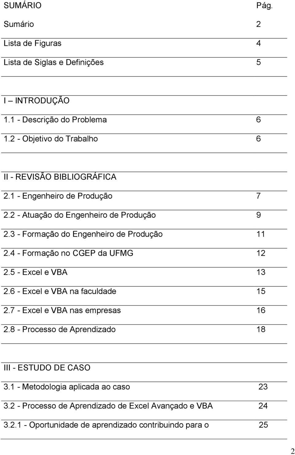 3 - Formação do Engenheiro de Produção 11 2.4 - Formação no CGEP da UFMG 12 2.5 - Excel e VBA 13 2.6 - Excel e VBA na faculdade 15 2.