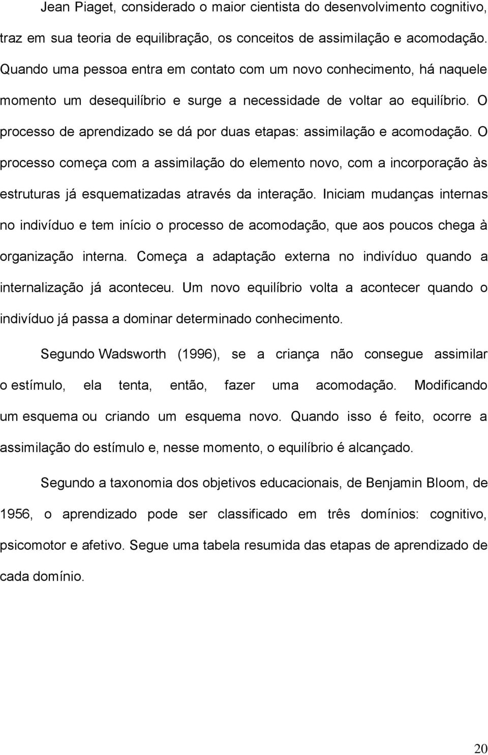 O processo de aprendizado se dá por duas etapas: assimilação e acomodação.