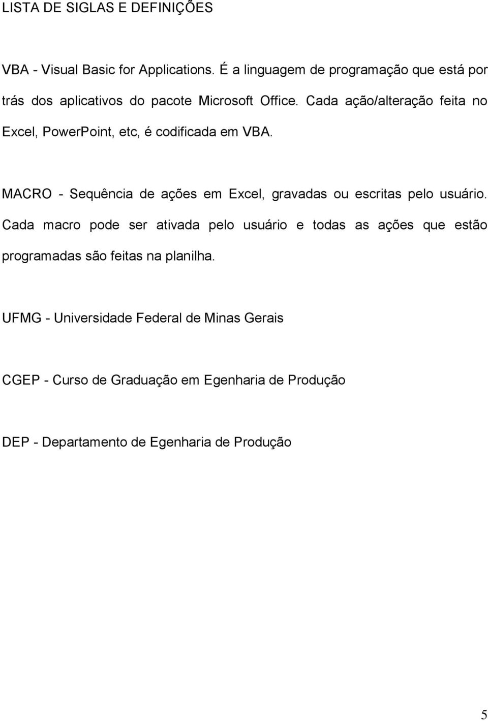 Cada ação/alteração feita no Excel, PowerPoint, etc, é codificada em VBA.