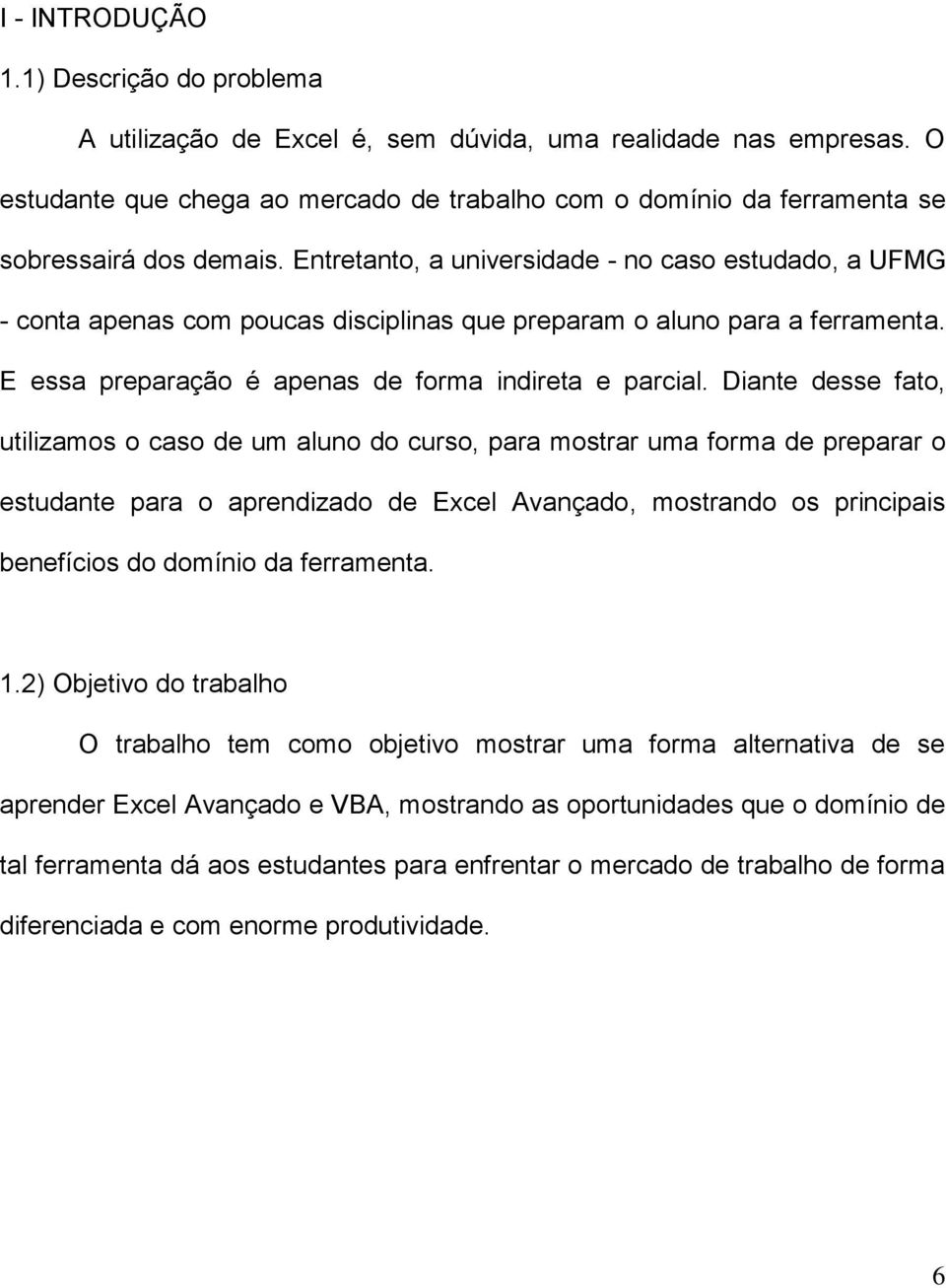 Entretanto, a universidade - no caso estudado, a UFMG - conta apenas com poucas disciplinas que preparam o aluno para a ferramenta. E essa preparação é apenas de forma indireta e parcial.