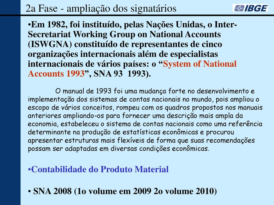 O manual de 1993 foi uma mudança forte no desenvolvimento e implementação dos sistemas de contas nacionais no mundo, pois ampliou o escopo de vários conceitos, rompeu com os quadros propostos nos