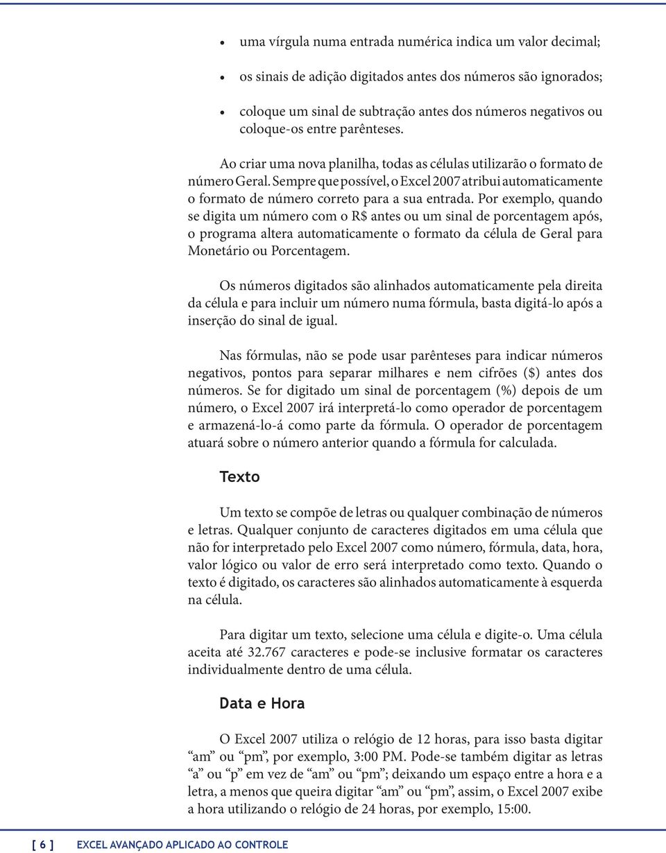 Por exemplo, quando se digita um número com o R$ antes ou um sinal de porcentagem após, o programa altera automaticamente o formato da célula de Geral para Monetário ou Porcentagem.