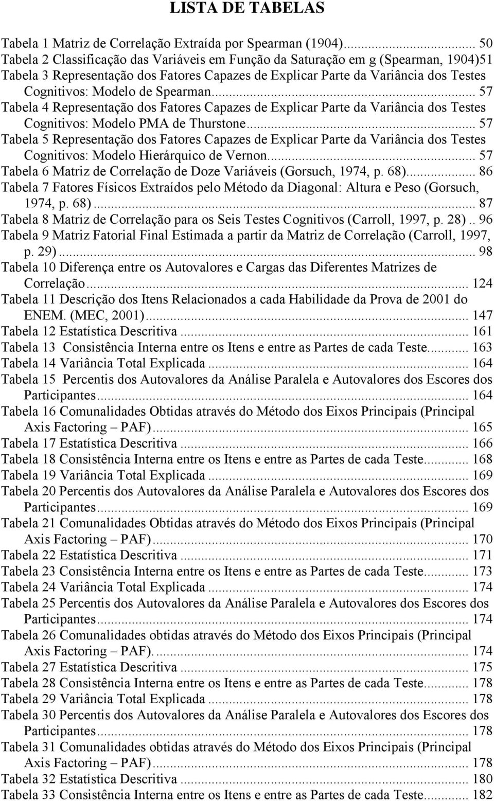 Spearman... 57 Tabela 4 Representação dos Fatores Capazes de Explicar Parte da Variância dos Testes Cognitivos: Modelo PMA de Thurstone.