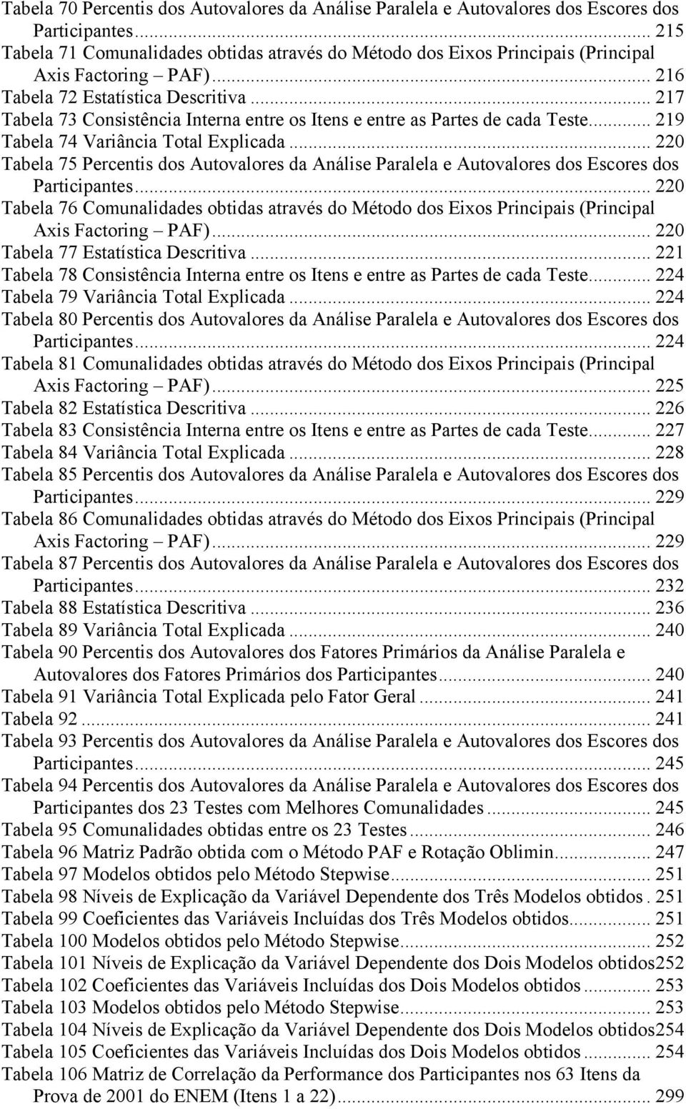 .. 217 Tabela 73 Consistência Interna entre os Itens e entre as Partes de cada Teste... 219 Tabela 74 Variância Total Explicada.