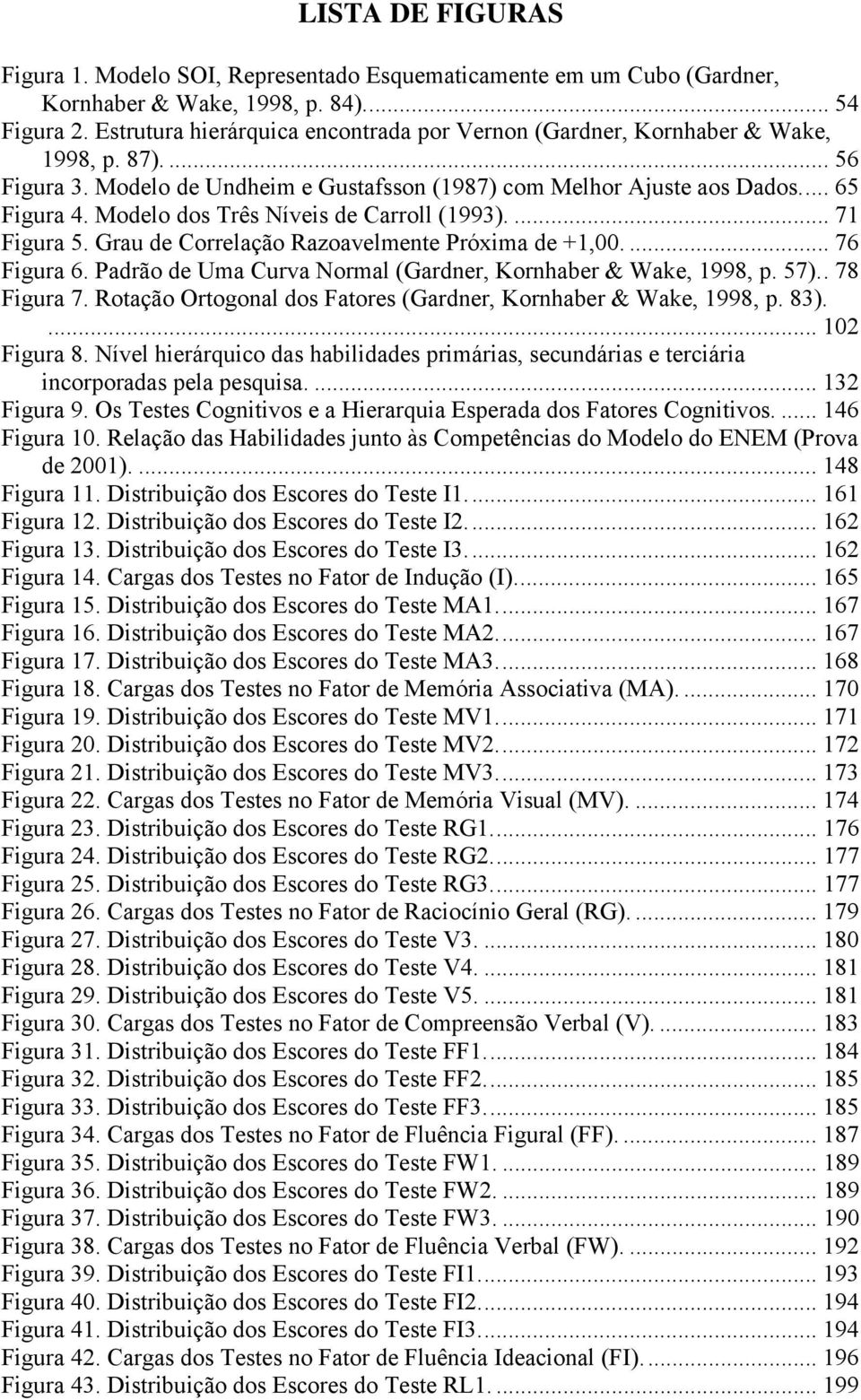 Modelo dos Três Níveis de Carroll (1993).... 71 Figura 5. Grau de Correlação Razoavelmente Próxima de +1,00.... 76 Figura 6. Padrão de Uma Curva Normal (Gardner, Kornhaber & Wake, 1998, p. 57).