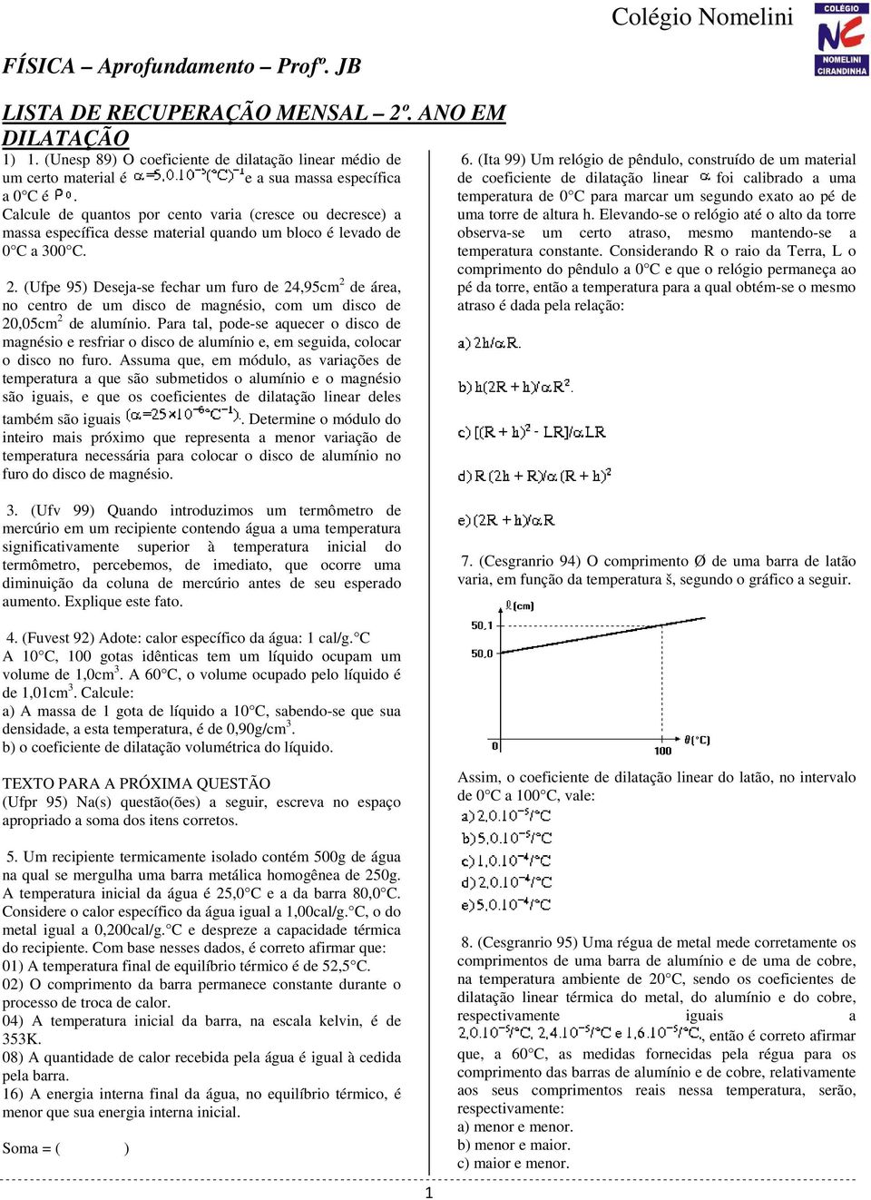 (Ufpe 95) Deseja-se fechar um furo de 24,95cm 2 de área, no centro de um disco de magnésio, com um disco de 20,05cm 2 de alumínio.