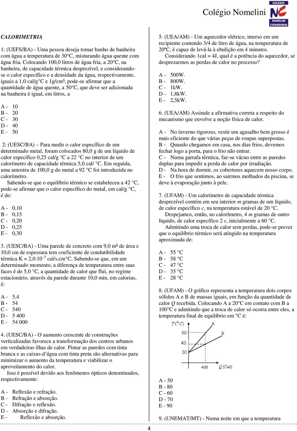 pode-se afirmar que a quantidade de água quente, a 50 C, que deve ser adicionada na banheira é igual, em litros, a A - 10 B - 20 C - 30 D - 40 E - 50 2: (UESC/BA) Para medir o calor específico de um