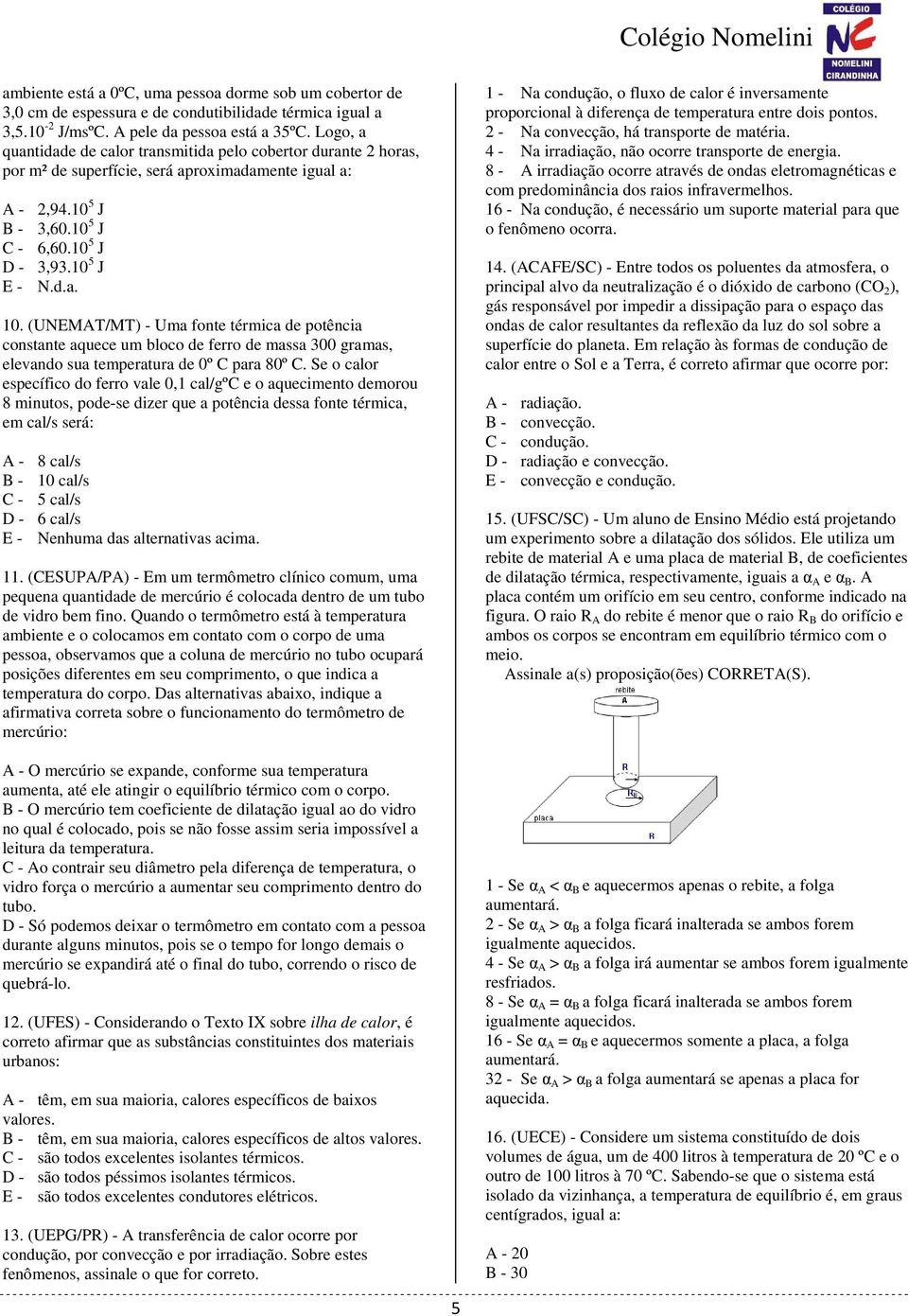 (UNEMAT/MT) - Uma fonte térmica de potência constante aquece um bloco de ferro de massa 300 gramas, elevando sua temperatura de 0º C para 80º C.