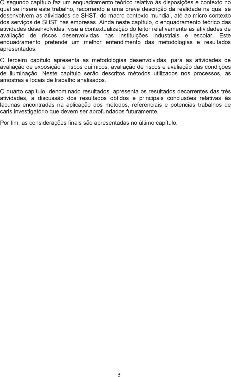 Ainda neste capítulo, o enquadramento teórico das atividades desenvolvidas, visa a contextualização do leitor relativamente às atividades de avaliação de riscos desenvolvidas nas instituições