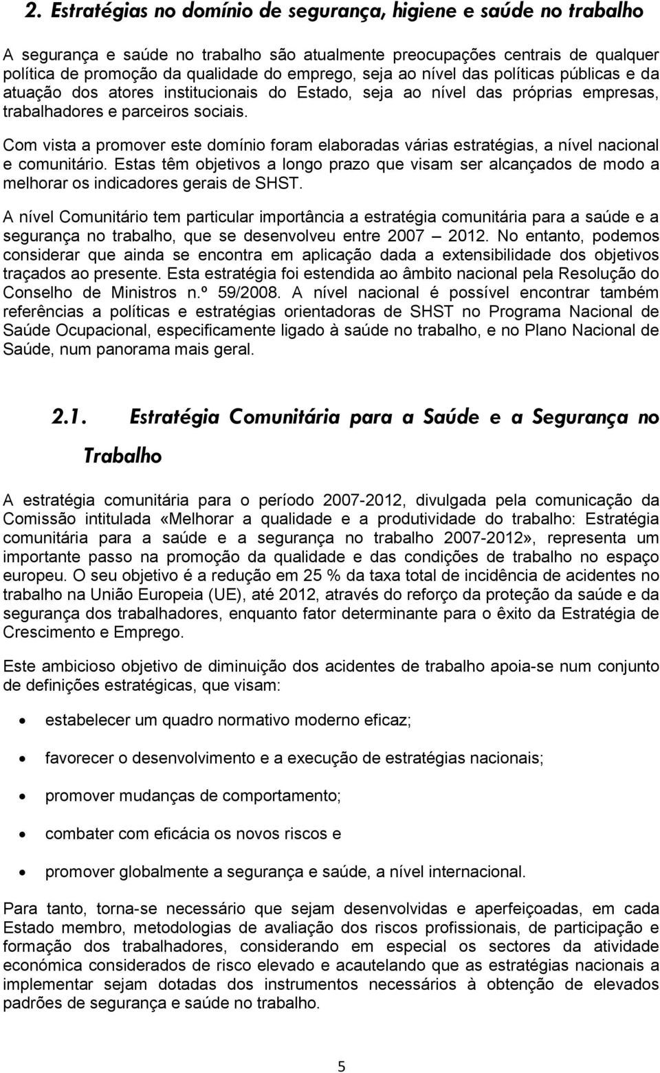 Com vista a promover este domínio foram elaboradas várias estratégias, a nível nacional e comunitário.