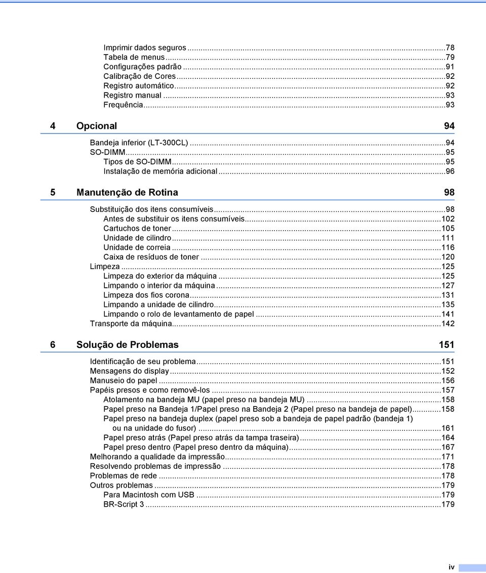 ..98 Antes de substituir os itens consumíveis...102 Cartuchos de toner...105 Unidade de cilindro...111 Unidade de correia...116 Caixa de resíduos de toner...120 Limpeza.