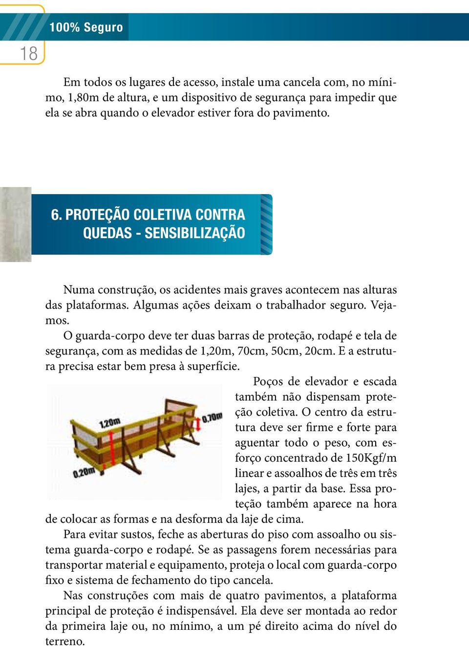 O guarda-corpo deve ter duas barras de proteção, rodapé e tela de segurança, com as medidas de 1,20m, 70cm, 50cm, 20cm. E a estrutura precisa estar bem presa à superfície.